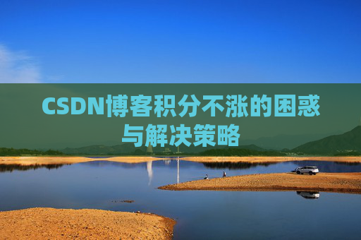 CSDN博客积分不涨的困惑与解决策略